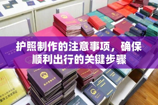马鞍山护照制作的注意事项，确保顺利出行的关键步骤
