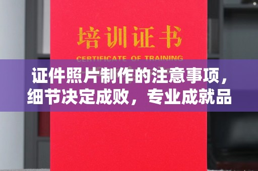 莲花证件照片制作的注意事项，细节决定成败，专业成就品质